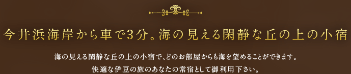 今井浜海岸から車で3分。海の見える閑静な丘の上の小宿 海の見える閑静な丘の上の小宿で、どのお部屋からも海を望めることができます。快適な伊豆の旅のあなたの常宿として御利用下さい。
