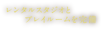 レンタルスタジオとプレイルームを完備