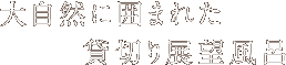 大自然に囲まれた貸切り展望風呂